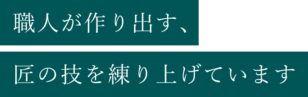 職人が作り出す、匠の技を練り上げています